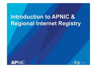 Introduction to APNIC &
Regional Internet Registry

3

 