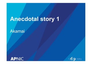 Anecdotal story 1
Akamai

 