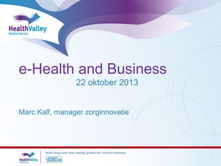 e-Health and Business
22 oktober 2013
Marc Kalf, manager zorginnovatie

 
