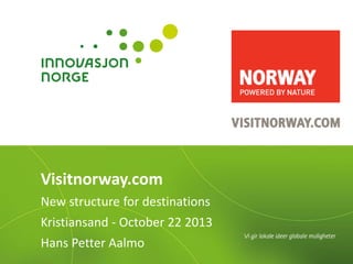 Visitnorway.com
New structure for destinations

Kristiansand - October 22 2013
Hans Petter Aalmo

 