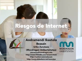 Riesgos de Internet
Andramendi Ikastola
Beasain

Urko Zurutuza 
(Mondragon Unibertsitatea)

uzurutuza@mondragon.edu
http://www.linkedin.com/in/uzurutuza
http://twitter.com/urkovain
http://www.slideshare.net/uzurutuz

 