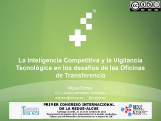 La Inteligencia Competitiva y la Vigilancia
Tecnológica en los desafíos de las Oficinas
de Transferencia
Miguel Borras.
CEO. Antara Information Technology

 