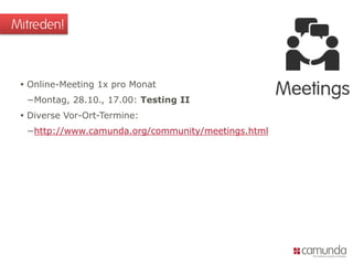 Mitreden!

 Online-Meeting 1x pro Monat
−Montag, 28.10., 17.00: Testing II

 Diverse Vor-Ort-Termine:
−http://www.camunda.org/community/meetings.html

 