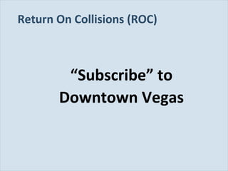 Return On Collisions (ROC)

“Subscribe” to
Downtown Vegas

Slide 111

 