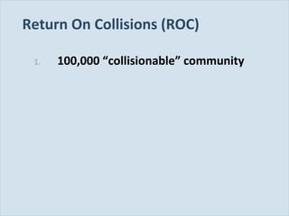 Return On Collisions (ROC)
1.

Slide 116

100,000 “collisionable” community

 