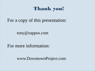 Thank you!
For a copy of this presentation:
tony@zappos.com

For more information:
www.DowntownProject.com
Slide 135

 