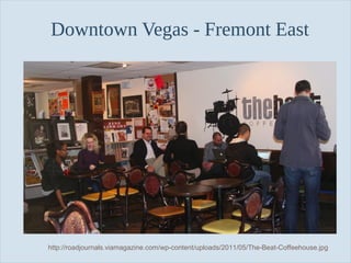 Downtown Vegas - Fremont East

Slide 14

http://roadjournals.viamagazine.com/wp-content/uploads/2011/05/The-Beat-Coffeehouse.jpg

 