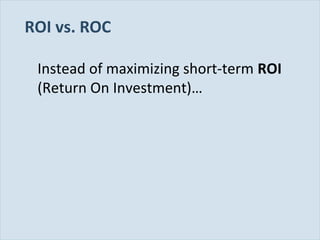 ROI vs. ROC
Instead of maximizing short-term ROI
(Return On Investment)…

Slide 22

 
