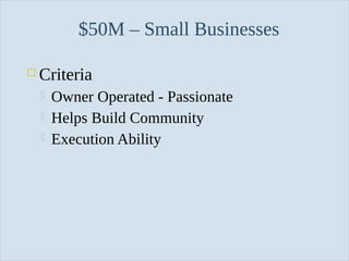 $50M – Small Businesses


Criteria




Slide 34

Owner Operated - Passionate
Helps Build Community
Execution Ability

 