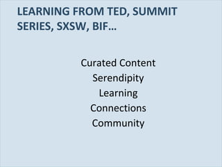 LEARNING FROM TED, SUMMIT
SERIES, SXSW, BIF…
Curated Content
Serendipity
Learning
Connections
Community

Slide 80

 