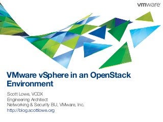 VMware vSphere in an OpenStack
Environment
Scott Lowe, VCDX
Engineering Architect
Networking & Security BU, VMware, Inc.
http://blog.scottlowe.org
1

 