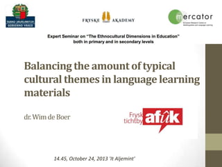 Balancing the amount of typical
cultural themes in language learning
materials
dr.WimdeBoer
14.45, October 24, 2013 'It Aljemint'
 