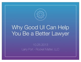 Why Good UI Can Help
You Be a Better Lawyer
10.25.2013
Larry Port - Rocket Matter, LLC

 