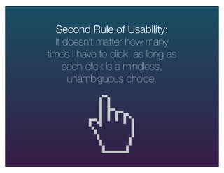 Usability Rules
1. Don’t make me think.
2. It doesn’t matter how many times I have to click,
as long as each click is a mi...