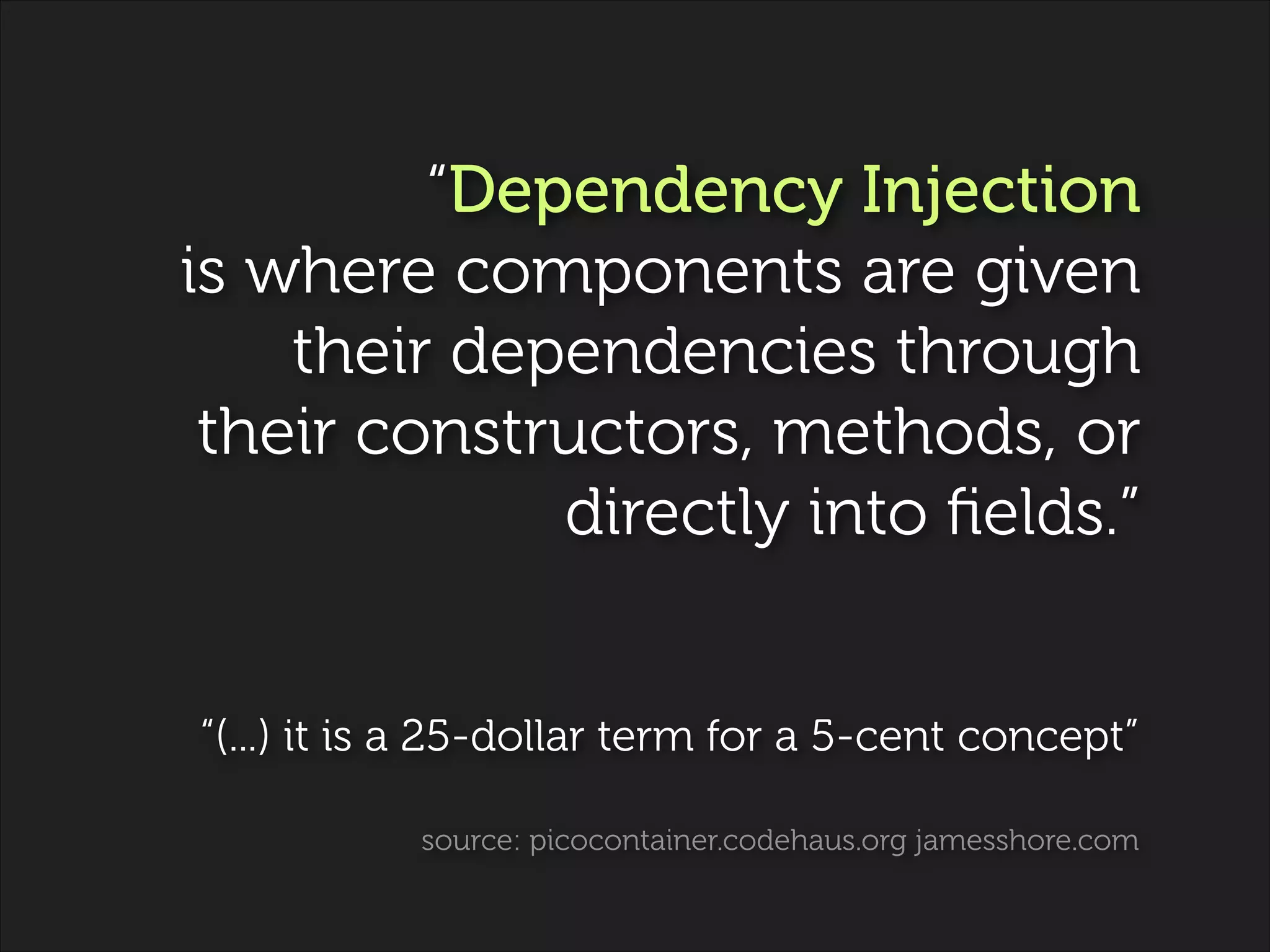 “Dependency Injection  
is where components are given
their dependencies through
their constructors, methods, or
directly into ﬁelds.”
!

“(...) it is a 25-dollar term for a 5-cent concept”
source: picocontainer.codehaus.org jamesshore.com

 