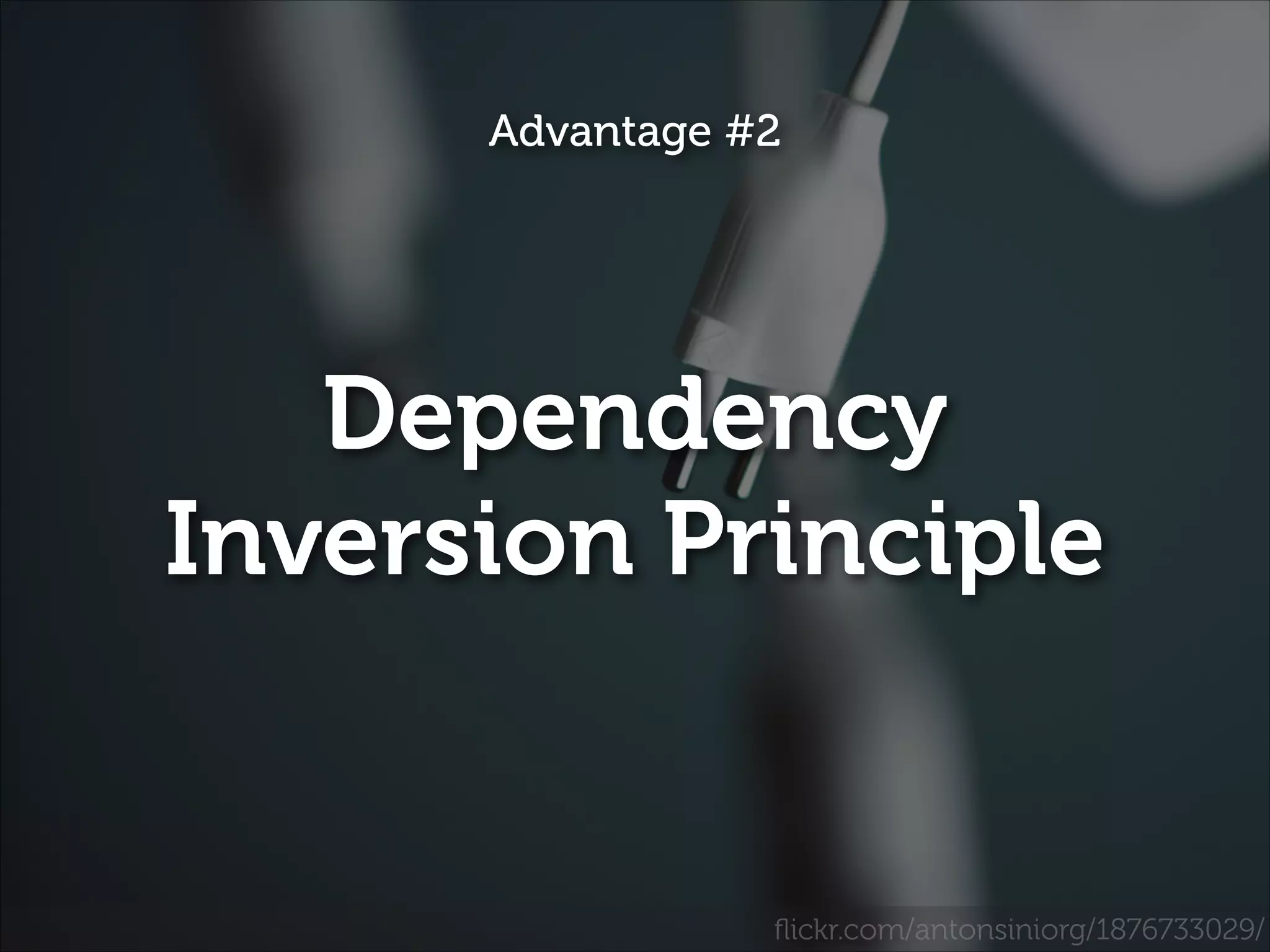 Advantage #2

Dependency
Inversion Principle

ﬂickr.com/antonsiniorg/1876733029/

 