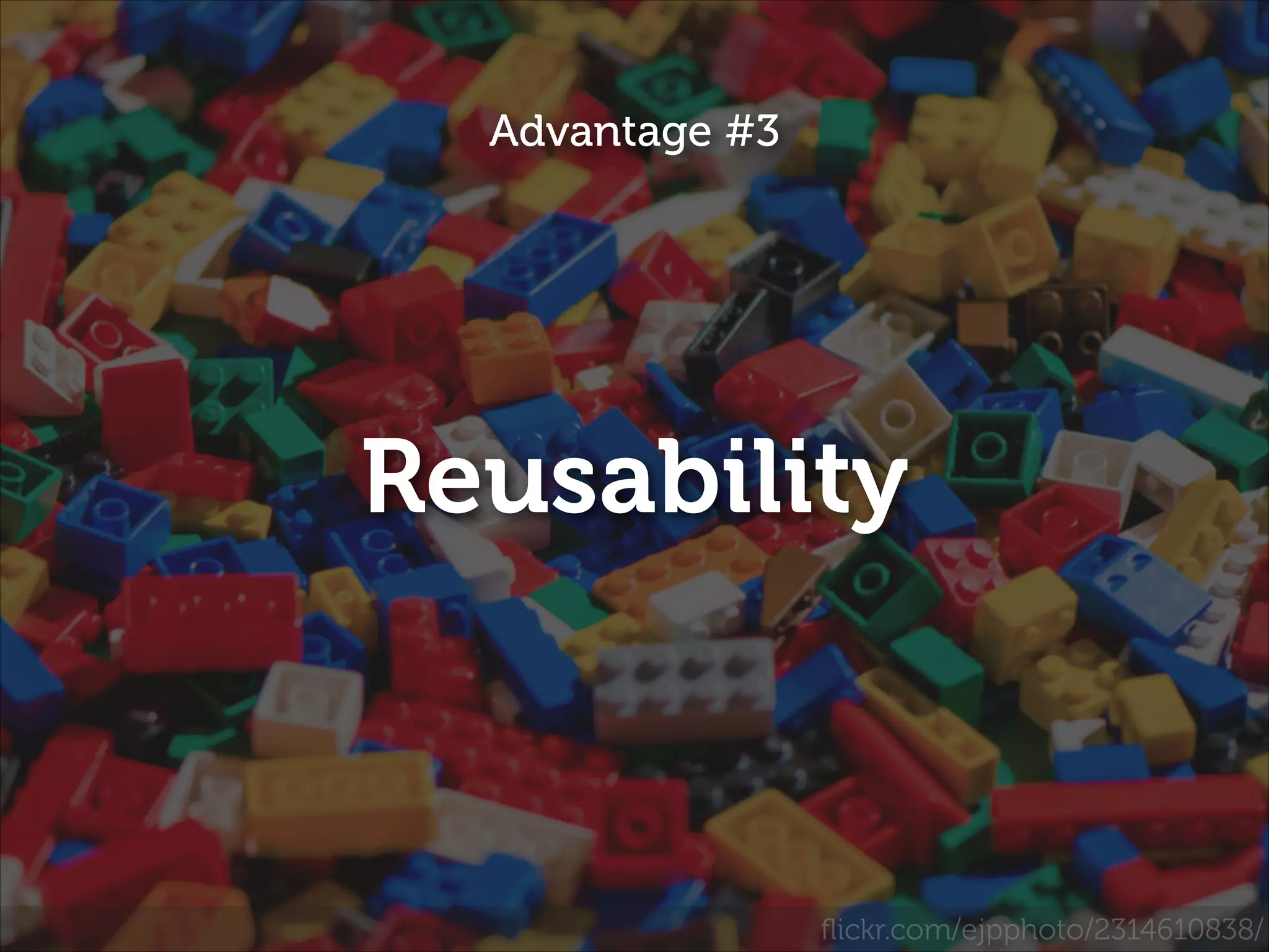 Advantage #3

Reusability

ﬂickr.com/ejpphoto/2314610838/

 