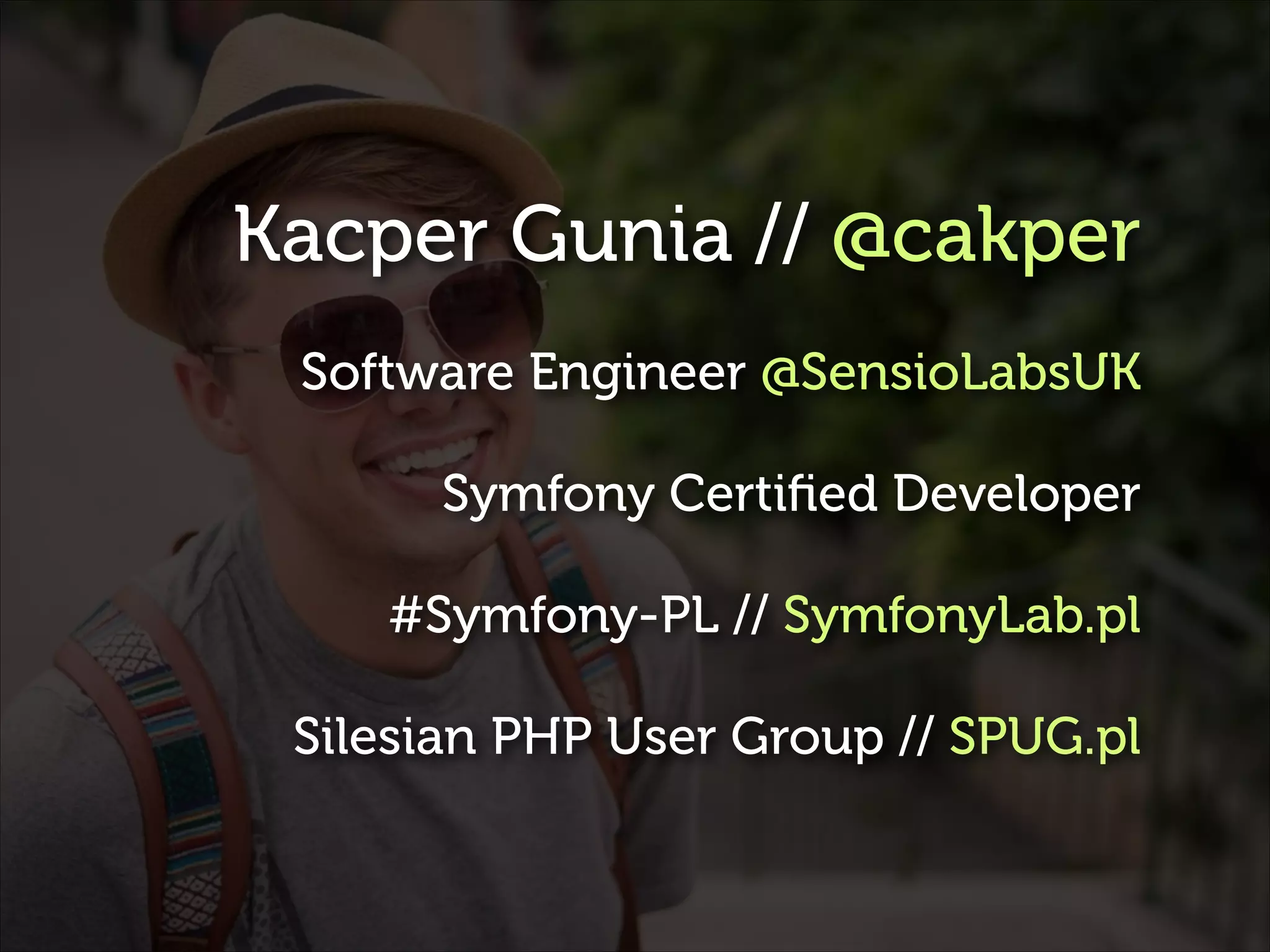 Kacper Gunia // @cakper
Software Engineer @SensioLabsUK
Symfony Certiﬁed Developer
#Symfony-PL // SymfonyLab.pl
Silesian PHP User Group // SPUG.pl

 