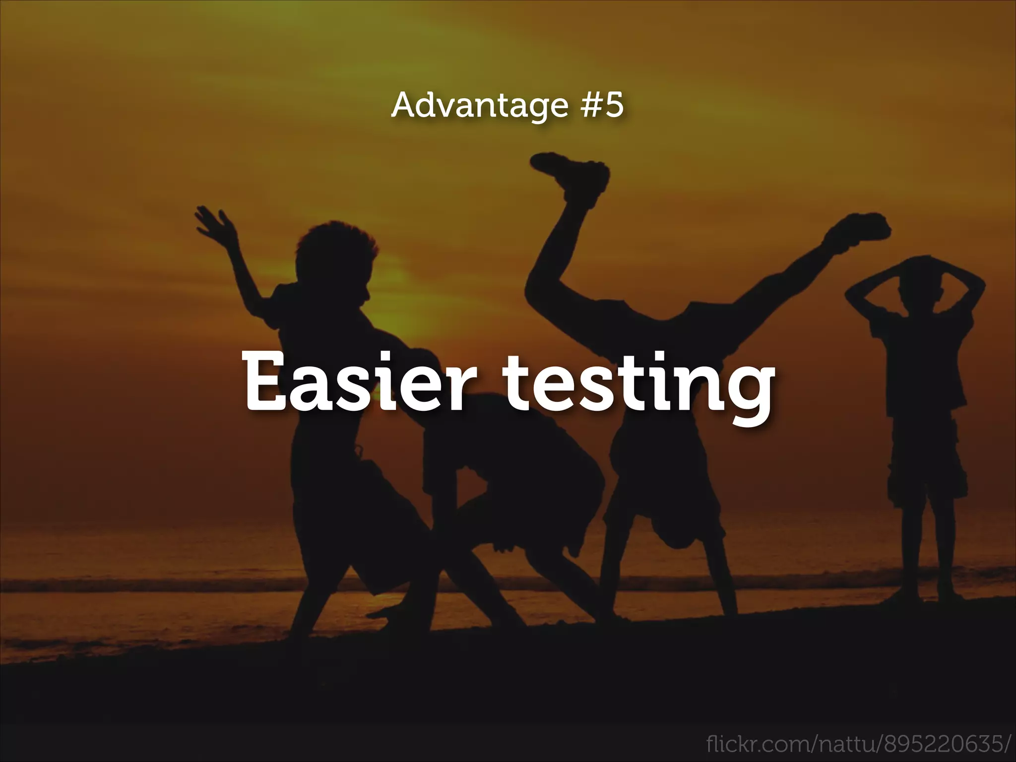 Advantage #5

Easier testing

ﬂickr.com/nattu/895220635/

 