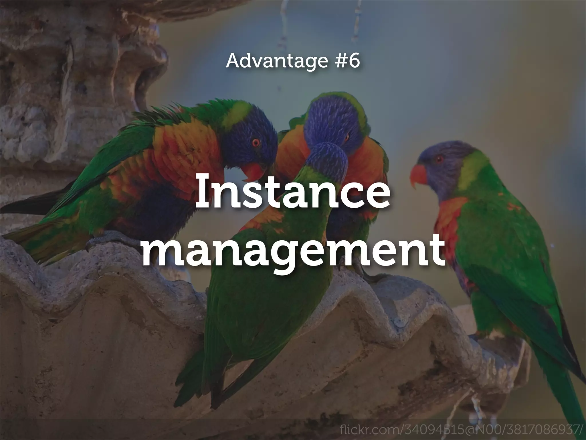 Advantage #6

Instance
management

ﬂickr.com/34094515@N00/3817086937/

 