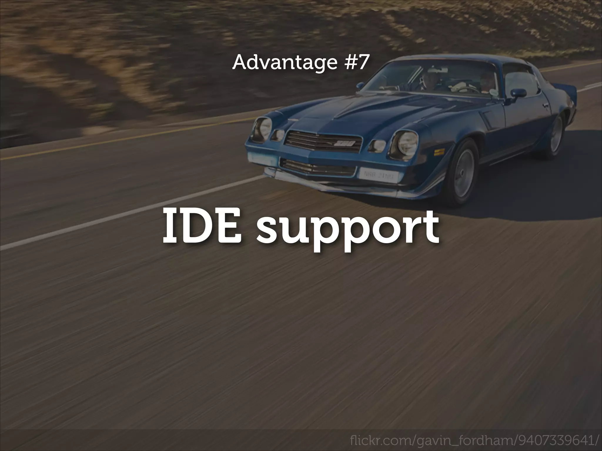 Advantage #7

IDE support

ﬂickr.com/gavin_fordham/9407339641/

 