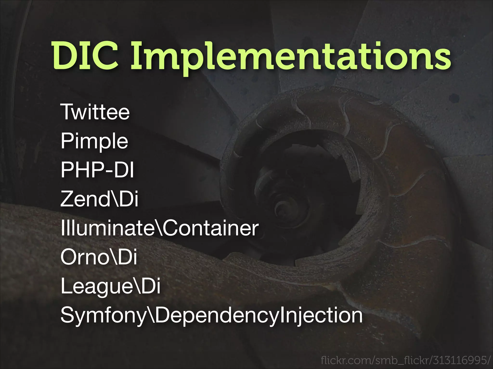 DIC Implementations
Twittee

Pimple

PHP-DI 

ZendDi

IlluminateContainer

OrnoDi

LeagueDi

SymfonyDependencyInjection 
ﬂickr.com/smb_ﬂickr/313116995/

 