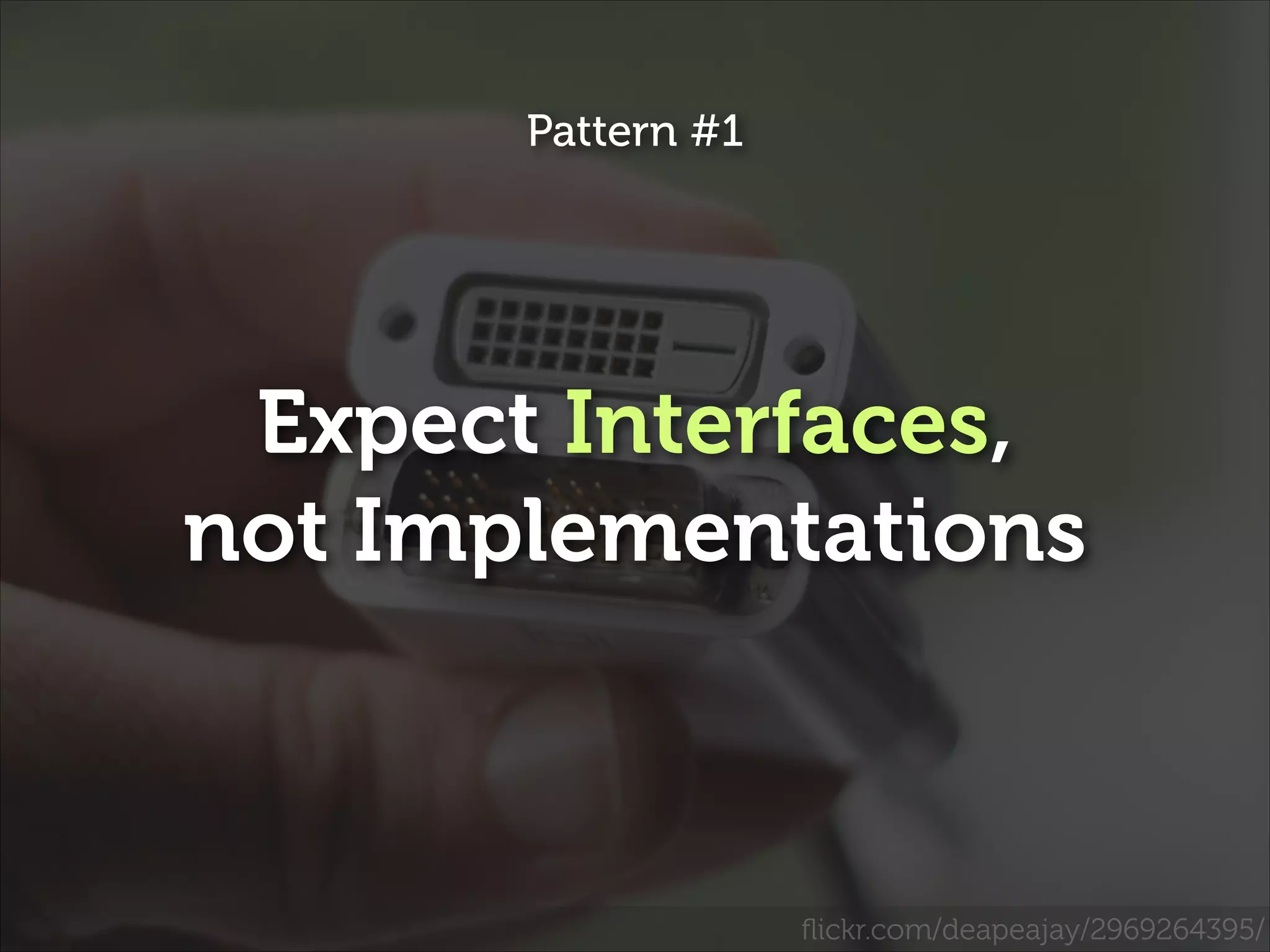 Pattern #1

Expect Interfaces,
not Implementations

ﬂickr.com/deapeajay/2969264395/

 