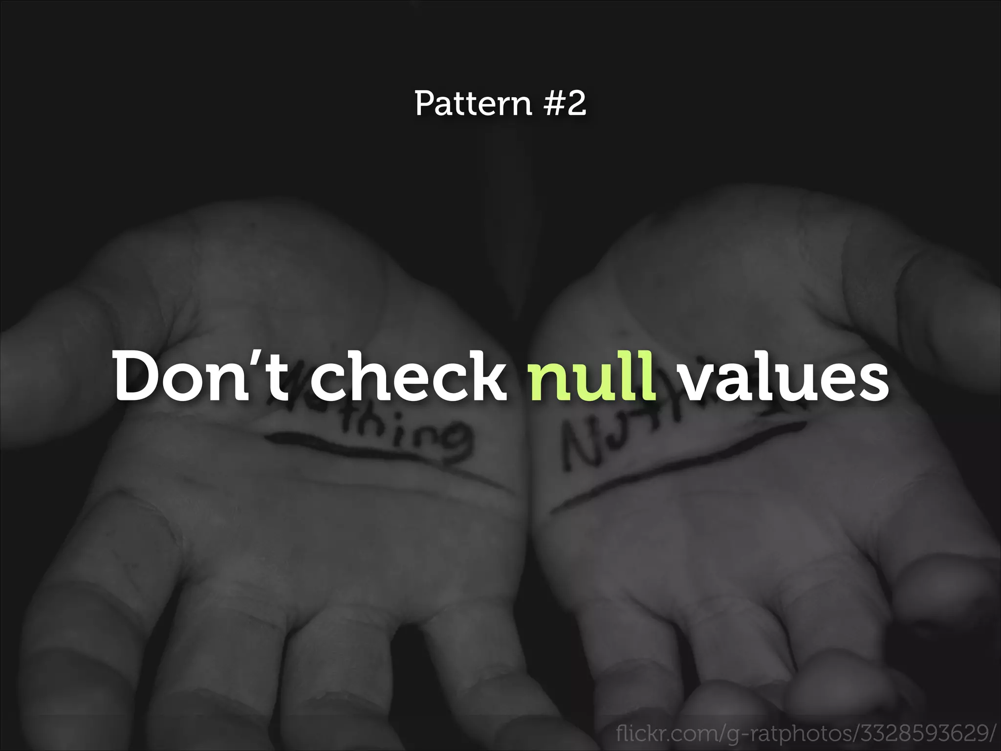 Pattern #2

Don’t check null values

ﬂickr.com/g-ratphotos/3328593629/

 