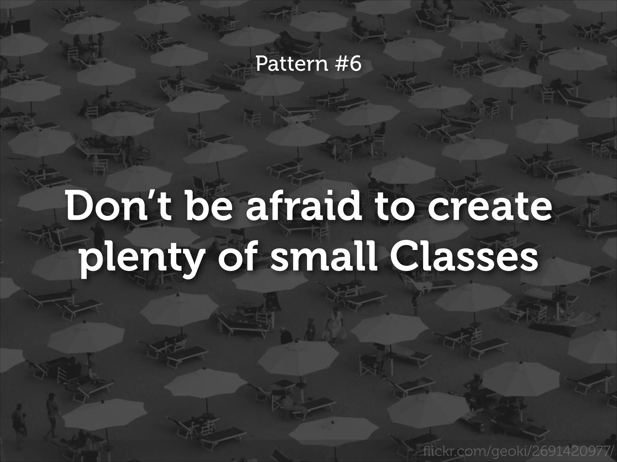 Pattern #6

Don’t be afraid to create
plenty of small Classes

ﬂickr.com/geoki/2691420977/

 