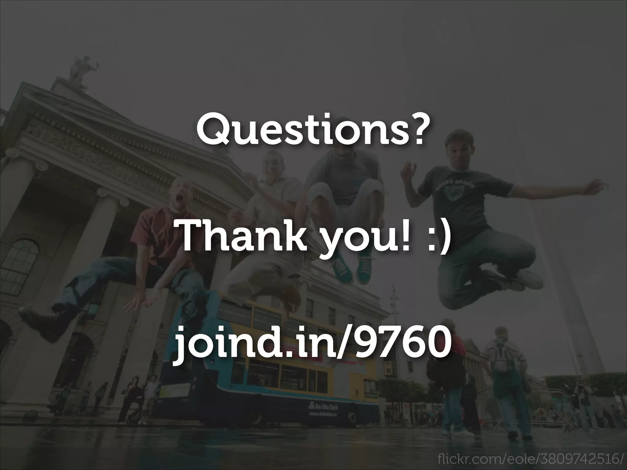 Questions?
!

Thank you! :)
!

joind.in/9760
ﬂickr.com/eole/3809742516/

 