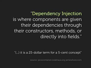“Dependency Injection  
is where components are given
their dependencies through
their constructors, methods, or
directly ...