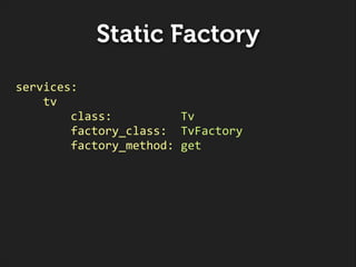 Static Factory
services:	
  
	
  	
  	
  	
  tv	
  
	
  	
  	
  	
  	
  	
  	
  	
  class:	
  	
  	
  	
  	
  	
  	
  	
  ...