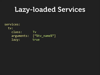 Lazy-loaded Services
services:	
  
	
  	
  tv:	
  
	
  	
  	
  	
  class:	
  	
  	
  	
  	
  	
  Tv	
  
	
  	
  	
  	
  ar...