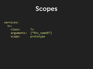 Scopes
services:	
  
	
  	
  tv:	
  
	
  	
  	
  	
  class:	
  	
  	
  	
  	
  	
  Tv	
  
	
  	
  	
  	
  arguments:	
  	
...
