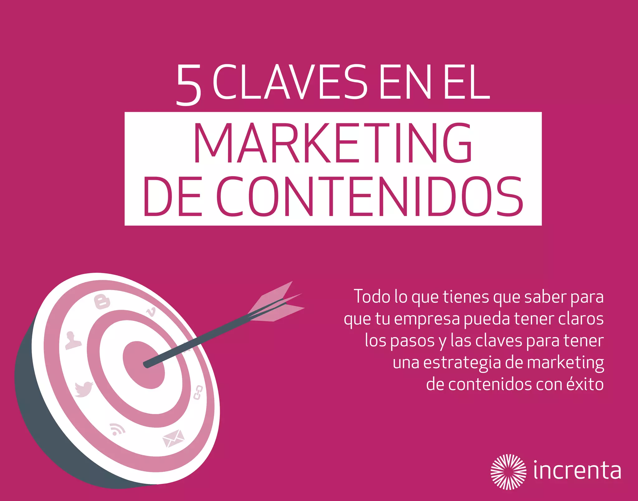 5 CLAVES EN EL
MARKETING
DE CONTENIDOS
Todo lo que tienes que saber para
que tu empresa pueda tener claros
los pasos y las claves para tener
una estrategia de marketing
de contenidos con éxito

 