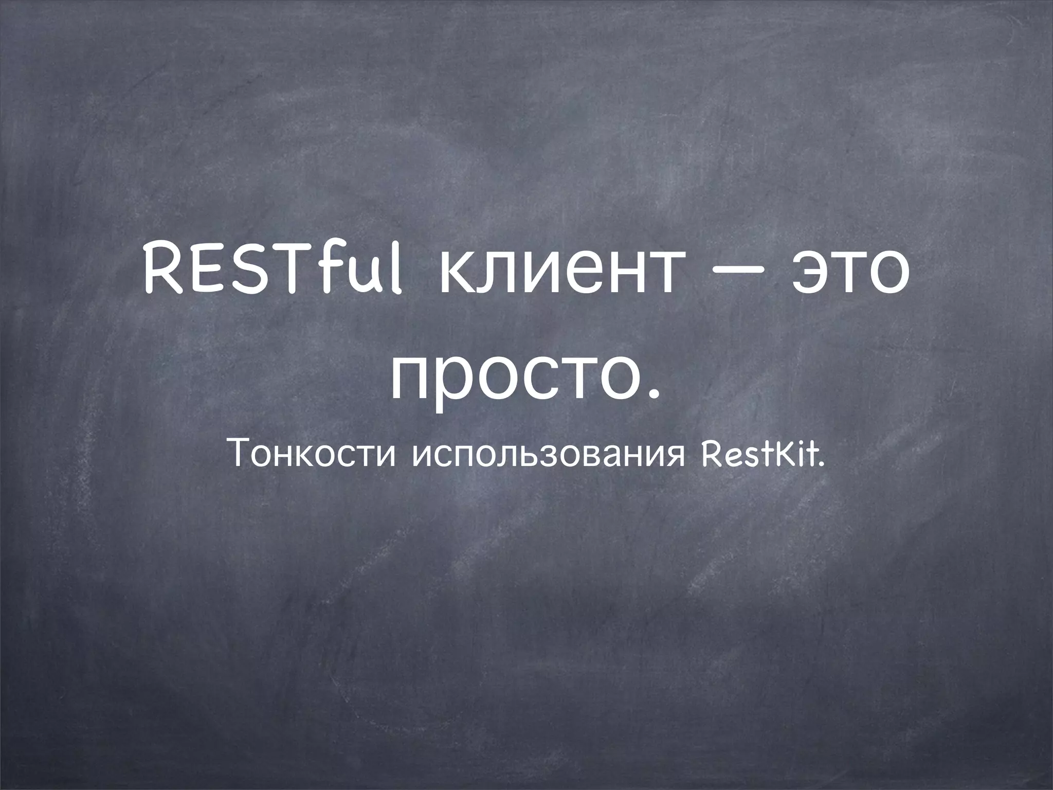 RESTful клиент — это 
просто. 
Тонкости использования RestKit. 
 