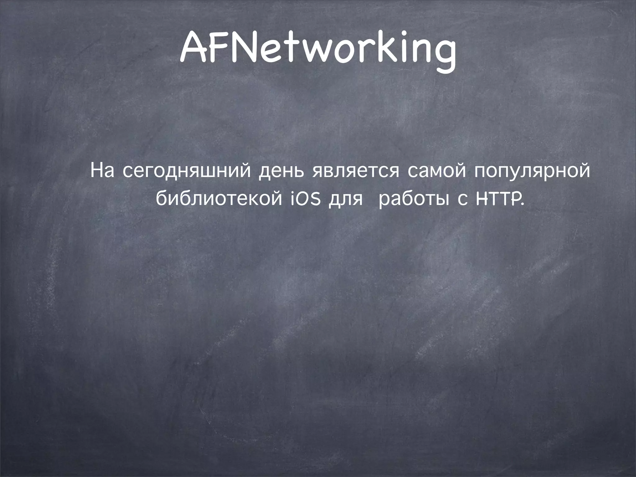 AFNetworking 
На сегодняшний день является самой популярной 
библиотекой iOS для работы с HTTP. 
 