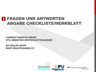 5

FRAGEN UND ANTWORTEN
ABGABE CHECKLISTE/MERKBLATT

LANDRAT MARKUS MEIER
STV. DIREKTOR WIRTSCHAFTSKAMMER
RA PHILIPP RUPP
RUPP RECHTSANWÄLTE

 