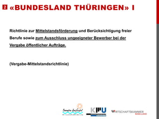 2

«BUNDESLAND THÜRINGEN» I

Richtlinie zur Mittelstandsförderung und Berücksichtigung freier

Berufe sowie zum Ausschluss ungeeigneter Bewerber bei der
Vergabe öffentlicher Aufträge.

(Vergabe-Mittelstandsrichtlinie)

 