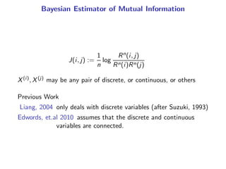 Bayesian Estimator of Mutual Information
J(i, j) :=
1
n
log
Rn(i, j)
Rn(i)Rn(j)
X(i), X(j) may be any pair of discrete, or...