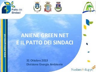 www.aniene-green.net

ANIENE GREEN NET
E IL PATTO DEI SINDACI
31 Ottobre 2013
Divisione Energia Ambiente

 