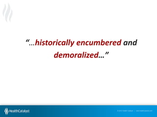“…historically encumbered and
demoralized…”  

© 2012 Health Catalyst | www.healthcatalyst.com

 