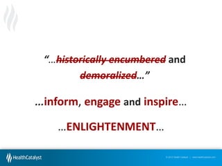 “…historically encumbered and
demoralized…”
...inform, engage and inspire…

…ENLIGHTENMENT…
© 2012 Health Catalyst | www.healthcatalyst.com

 