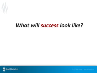 What will success look like?

© 2012 Health Catalyst | www.healthcatalyst.com

 