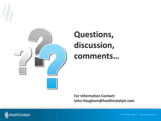 Questions,
discussion,
comments…  
Placeholder, enter your
own text here

For Information Contact:
John.Haughom@healthcatalyst.com

© 2012 Health Catalyst | www.healthcatalyst.com

 