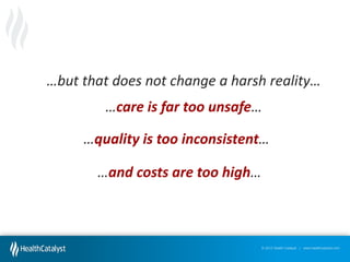…but  that  does  not  change  a  harsh  reality…
…care is far too unsafe…  
…quality is too inconsistent…
…and costs are too high…

© 2012 Health Catalyst | www.healthcatalyst.com

 