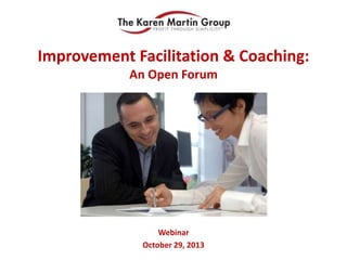 Improvement Facilitation & Coaching:
An Open Forum
Webinar
October 29, 2013
 