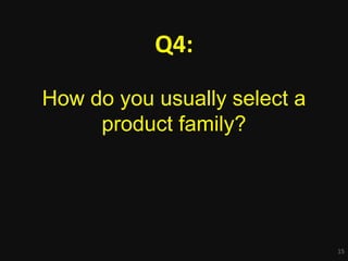15
Q4:
How do you usually select a
product family?
 