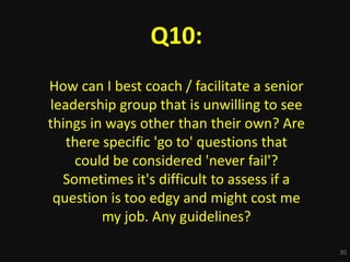 30
Q10:
How can I best coach / facilitate a senior
leadership group that is unwilling to see
things in ways other than the...