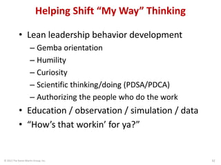 © 2013 The Karen Martin Group, Inc. 32
Helping Shift “My Way” Thinking
• Lean leadership behavior development
– Gemba orie...